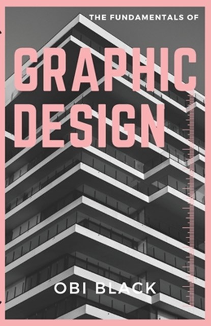 The Fundamentals of Graphic Design: Pushing Boundaries, and Unleashing Your Creativity, Obi Black - Paperback - 9798312810318