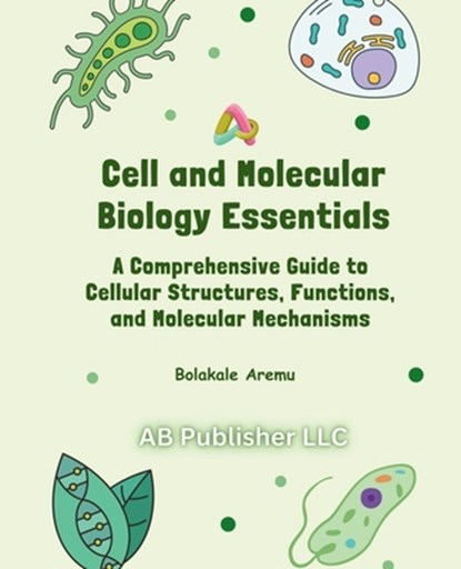 Cell and Molecular Biology Essentials: A Comprehensive Guide to Cellular Structures, Functions, and Molecular Mechanisms, Bolakale Aremu - Paperback - 9798312818659