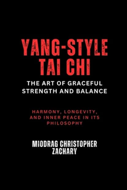 Yang-Style Tai Chi: The Art of Graceful Strength and Balance: Harmony, longevity, and inner peace in its philosophy, Miodrag Christopher Zachary - Paperback - 9798312822793