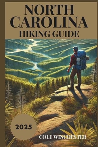 North Carolina Hiking Guide 2025: Exploring the Trails, Landscapes, and Outdoor Wonders of the Tar Heel State, Cole Winchester - Paperback - 9798313010823