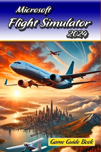 Microsoft Flight Simulator 2024 Game Guide Book: Tips and Tricks to Keep in Mind, Robert K Jacques - Paperback - 9798313034454