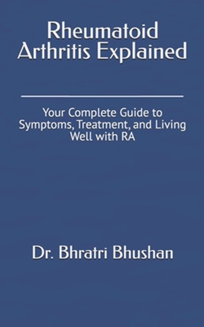 Rheumatoid Arthritis Explained: Your Complete Guide to Symptoms, Treatment, and Living Well with RA, Bhratri Bhushan - Paperback - 9798313039749