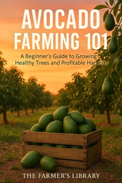 Avocado Farming 101: A Beginner's Guide to Successful Cultivation, Farmer's Library - Paperback - 9798313055732