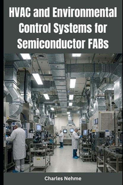 HVAC and Environmental Control Systems for Semiconductor FABs, Charles Nehme - Paperback - 9798313092966