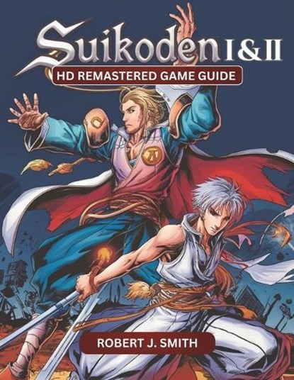 Suikoden I & II HD Remastered Game Guide: Mastering Suikoden I & II: Unraveling Combat, Strategy, Story, and Hidden Secrets in the HD Remastered Editi, Robert J. Smith - Paperback - 9798313195766