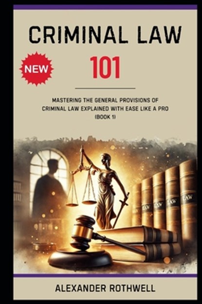 Criminal Law 101: Mastering The General Provisions of Criminal Law Explained with Ease Like a Pro (Book 1)., Richard Lexington - Paperback - 9798313266787