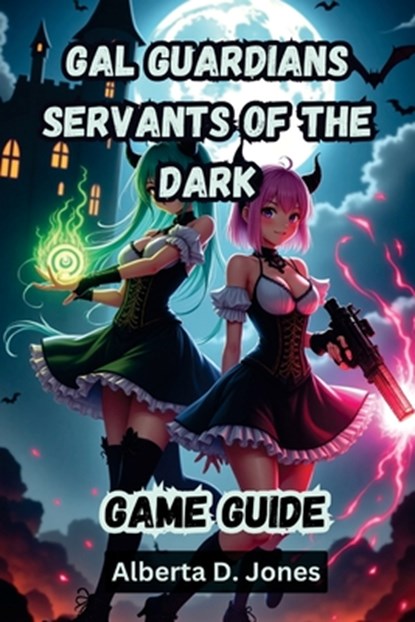 Gal Guardians Servants of the Dark Game Guide: The Complete Walkthrough, Combat Tactics, and Hidden Secrets to Dominate Every Boss Fight, Alberta D. Jones - Paperback - 9798313289250