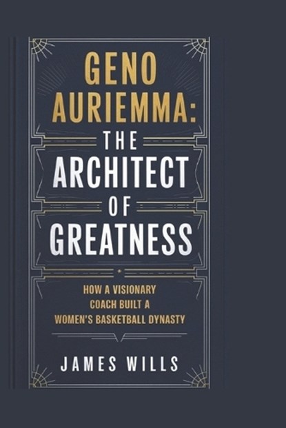 Geno Auriemma: The Architect of Greatness: How a Visionary Coach Built a Women's Basketball Dynasty, James Wills - Paperback - 9798313465302