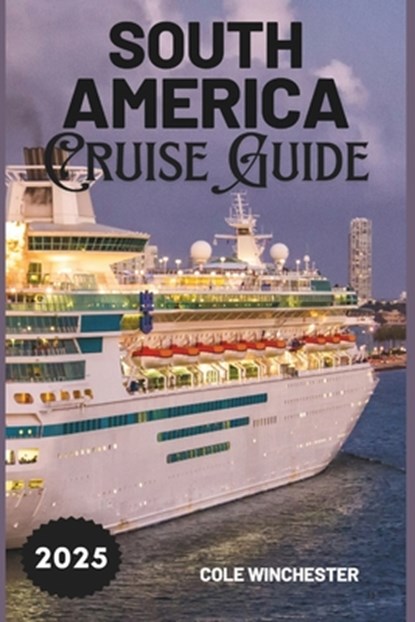 South America Cruise Guide 2025: A Complete Guide to Exploring the Wonders, Culture, and Adventure of South America by Sea, Cole Winchester - Paperback - 9798313514642