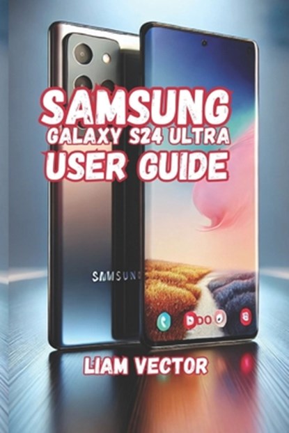 Samsung Galaxy S24 Ultra User Guide: Unveiling the Galaxy S24 Ultra: The Ultimate Smartphone, Liam Vector - Paperback - 9798313534503