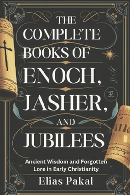The Complete Books of Enoch, Jasher, and Jubilees: Ancient Wisdom and Forgotten Lore in Early Christianity, Elias Pakal - Paperback - 9798313568300