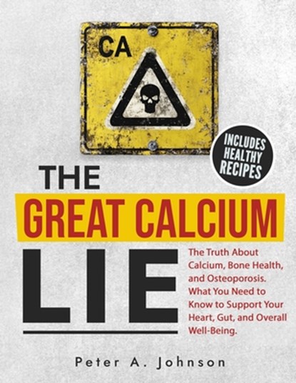 The Great Calcium Lie: The Truth About Calcium, Bone Health, and Osteoporosis. What You Need to Know to Support Your Heart, Gut, and Overall Well-Bein, Peter A. Johnson - Paperback - 9798313594408