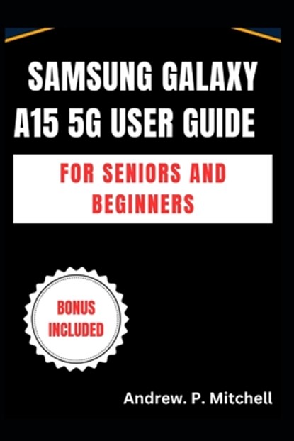 Samsung Galaxy A15 5g User Guide for Seniors and Beginners: A Simplified Manual to Master Your Device with Ease, Andrew P. Mitchell - Paperback - 9798313613055