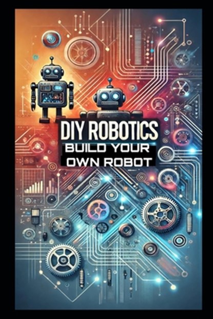 DIY Robotics: Build Your Own Smart Robot from Scratch-No Experience Required!, Stem School - Paperback - 9798313614915