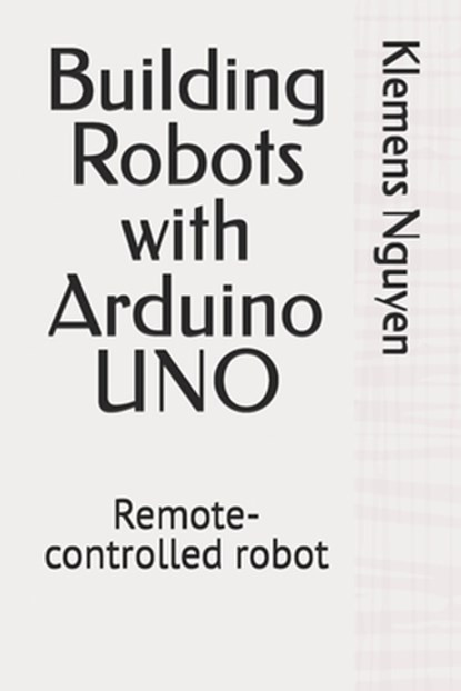 Building Robots with Arduino UNO: Remote-controlled robot, Klemens Nguyen - Paperback - 9798313651385