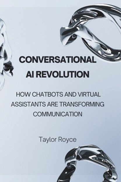 Conversational AI Revolution: How Chatbots and Virtual Assistants Are Transforming Communication, Taylor Royce - Paperback - 9798313651835