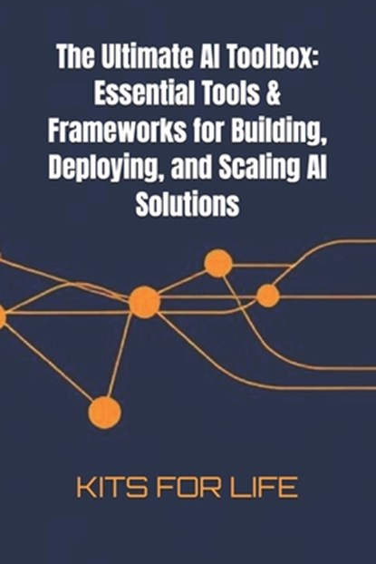 The Ultimate AI Toolbox: Essential Tools & Frameworks for Building, Deploying, and Scaling AI Solutions: A Comprehensive Guide to the Best Tools for A, Kits for Life - Paperback - 9798313692647