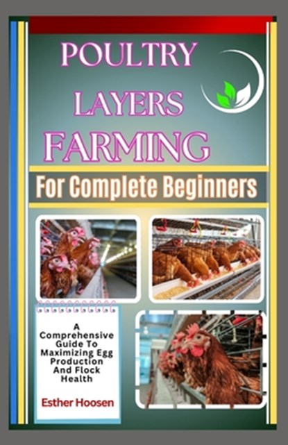 Poultry Layers Farming For Complete Beginners: A Comprehensive Guide To Maximizing Egg Production And Flock Health, Esther Hoosen - Paperback - 9798313723679