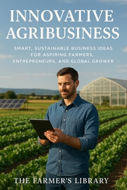 Innovative Agribusiness: Ideas for Aspiring Farmers Worldwide, Farmer's Library - Paperback - 9798313780511