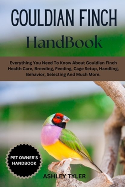 Gouldian Finch Handbook: Everything You Need To Know About Gouldian Finch Health Care, Breeding, Feeding, Cage Setup, Handling, Behavior, Selecting An, Ashley Tyler - Paperback - 9798313788159