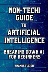 Non-Techi Guide to Artificial Intelligence: Breaking Down AI for Beginners: Tools and Apps to Be More Productive, Creative and Organized. Enhance Dail - Amanda Fleish - 9798313825816