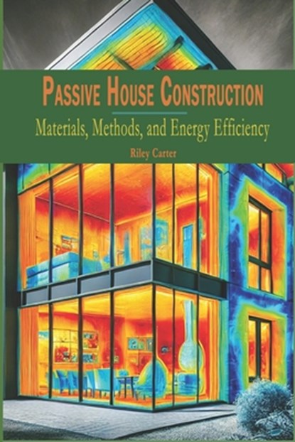Passive House Construction: Materials, Methods, and Energy Efficiency, Riley Carter - Paperback - 9798313876030