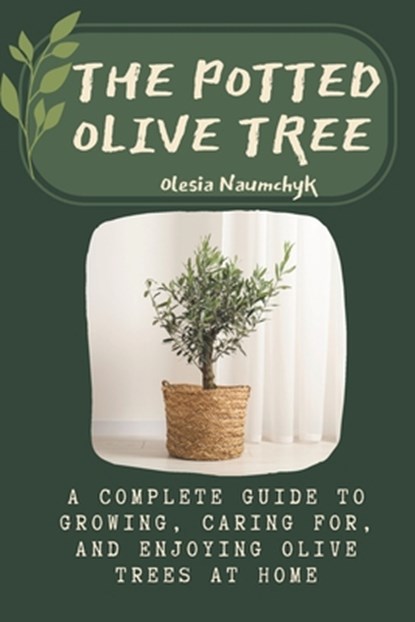 The Potted Olive Tree: A Complete Guide to Growing, Caring For, and Enjoying Olive Trees at Home, Olesia Naumchyk - Paperback - 9798313898599