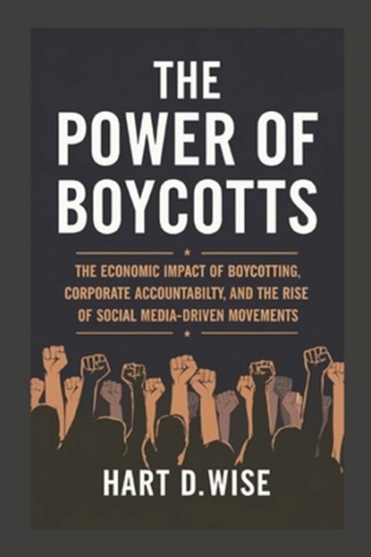 The Power of Boycotts: The Economic Impact of Boycotting, Corporate Accountability, and the Rise of Social Media-Driven Movements, Hart D. Wise - Paperback - 9798313901725
