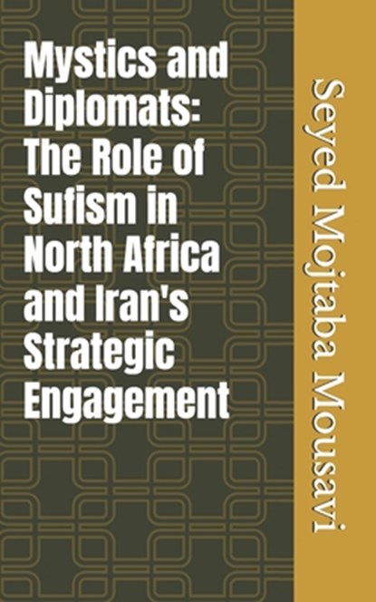 Mystics and Diplomats: The Role of Sufism in North Africa and Iran's Strategic Engagement, Seyed Mojtaba Mousavi - Paperback - 9798313914787