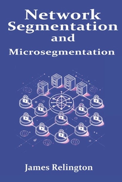 Network Segmentation and Microsegmentation, James Relington - Paperback - 9798313922898