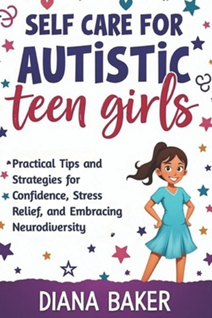 Self Care for Autistic teen Girls: Practical Tips and Strategies for Confidence, Stress Relief, and Embracing Neurodiversity., Diana Baker - Paperback - 9798313927015