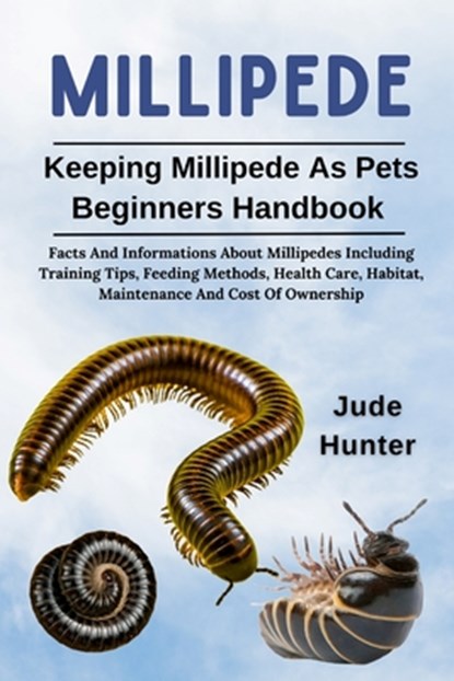 Millipede: Facts And Informations About Millipedes Including Training Tips, Feeding Methods, Health Care, Habitat, Maintenance And Cost Of Ownership, Jude Hunter - Paperback - 9798313949550