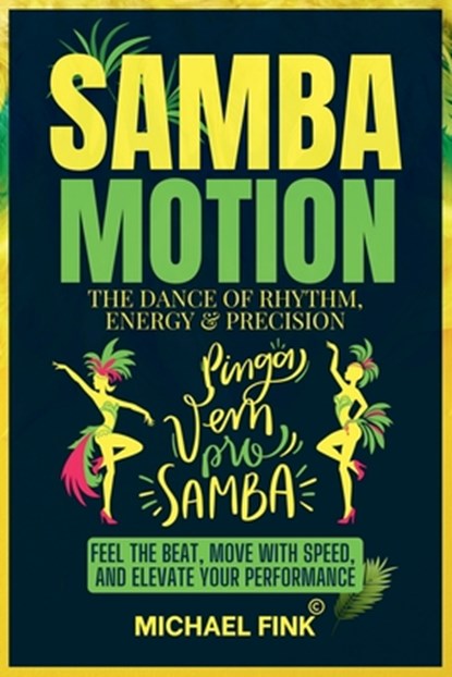 Samba Motion: The Dance of Rhythm, Energy & Precision: Feel the Beat, Move with Speed, and Elevate Your Performance, Michael Fink - Paperback - 9798314100486