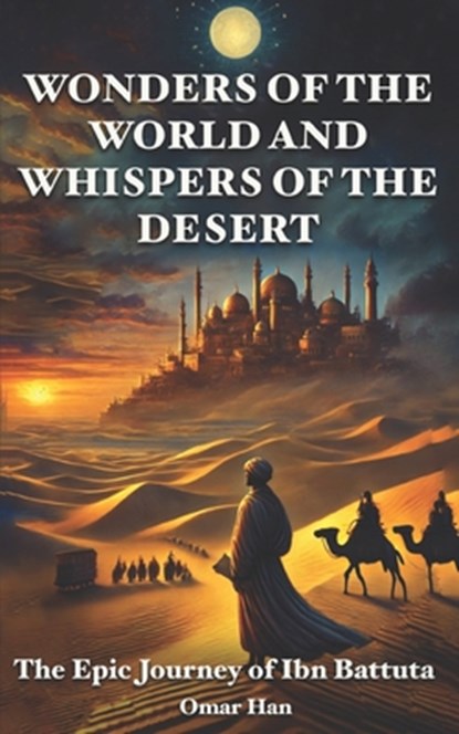 Wonders of the World and Whispers of the Desert: The Epic Journey of Ibn Battuta, Omar Han - Paperback - 9798314186367