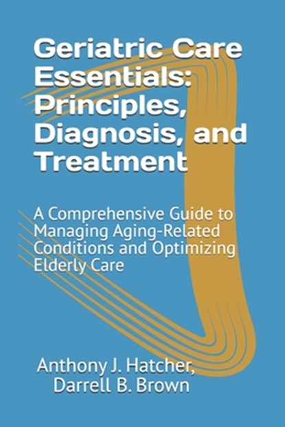 Geriatric Care Essentials: Principles, Diagnosis, and Treatment: A Comprehensive Guide to Managing Aging-Related Conditions and Optimizing Elderly Car, Darrell B. Brown - Paperback - 9798314209684