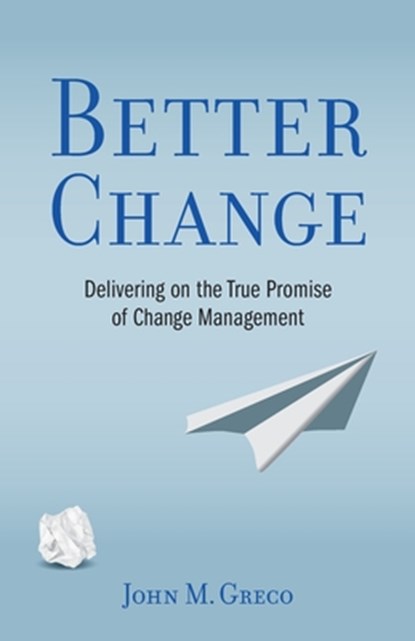 Better Change: Delivering on the True Promise of Change Management, John M. Greco - Paperback - 9798314223079