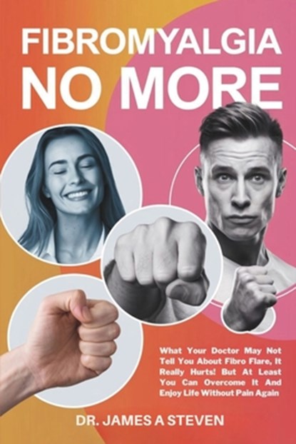 Fibromyalgia No More: What Your Doctor May Not Tell You About Fibro Flare, It Really Hurts! But At Least You Can Overcome It And Enjoy Life Without Pa, James A. Steven - Paperback - 9798314235034