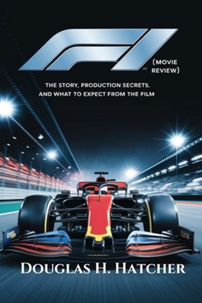 F1 (Movie Review): The Story, Production Secrets, and What to Expect from the Film, Douglas H. Hatcher - Paperback - 9798314272008