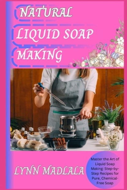 Natural Liquid Soap Making: Master the Art of Liquid Soap Making: Step-by-Step Recipes for Pure, Chemical-Free Soap, Lynn Madlala - Paperback - 9798314337264