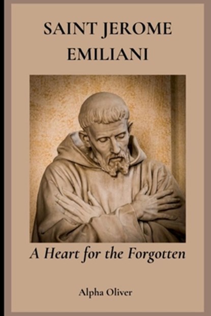 Saint Jerome Emiliani: A Heart for the Forgotten, Alpha Oliver - Paperback - 9798314352755