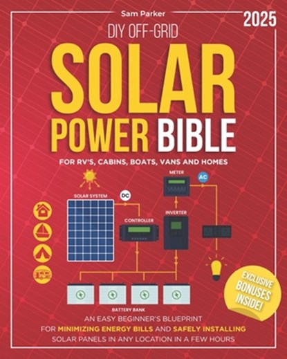 DIY Off-Grid Solar Power Bible: Beginner's Blueprint for Minimizing Energy Bills and Safely Installing Solar Panels in Any Location in a Few Hours, Sam Parker - Paperback - 9798314356227