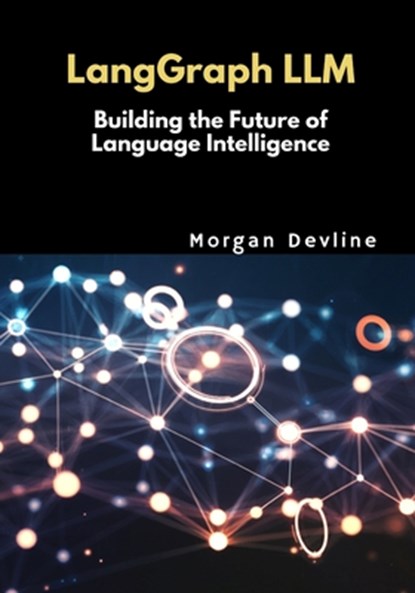 LangGraph LLM: Building the Future of Language Intelligence, Morgan Devline - Paperback - 9798314369951