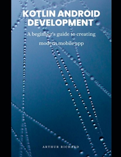 Kotlin android development: A beginner's guide to creating modern mobile app, Arthur Richard - Paperback - 9798314412756