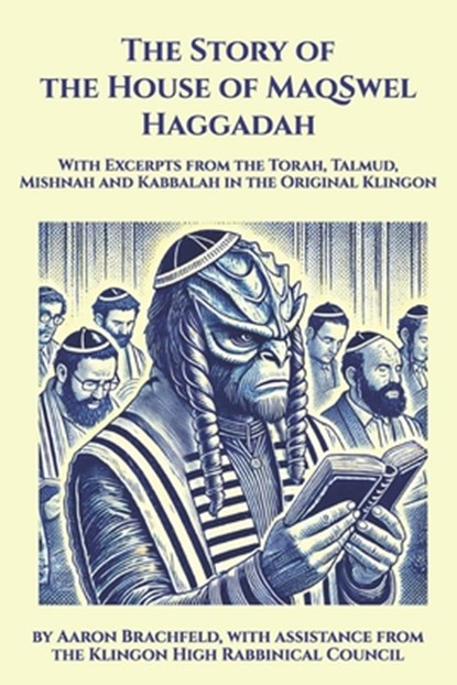 The Story of the House of MaqSwel Haggadah: With Excerpts from the Torah, Talmud, Mishnah and Kabbalah in the Original Klingon, Aaron Brachfeld - Paperback - 9798314464328