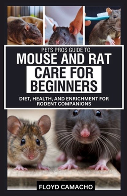 Pets Pros Guide to Mouse and Rat Care for Beginners: Diet, Health, and Enrichment for Rodent Companions, Floyd Camacho - Paperback - 9798314492321