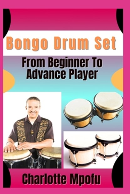 Bongo Drum Set From Beginner To Advance Player: Exploring Primal Sound Legacies: A Voyage Beyond Tradition, Charlotte Mpofu - Paperback - 9798314511336