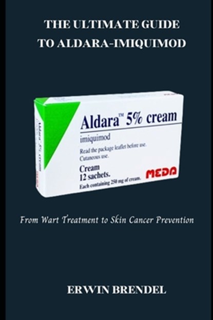 The Ultimate Guide to Aldara-Imiquimod: From Wart Treatment to Skin Cancer Prevention, Erwin Brendel - Paperback - 9798314530313