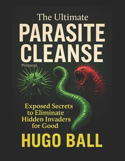 The Ultimate Parasite Cleanse Protocol: Exposed Secrets to Eliminate Hidden Invaders for Good - Parasite Cleanse Book, Hugo Ball - Paperback - 9798314799925