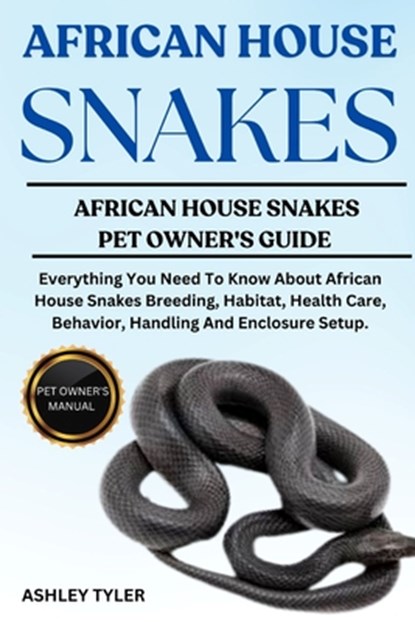 African House Snakes: Everything You Need To Know About African House Snakes Breeding, Habitat, Health Care, Behavior, Handling And Enclosure Setup., Ashley Tyler - Paperback - 9798315045458