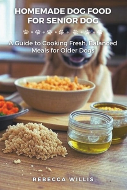 Homemade Dog Food for Senior Dog: A Guide to Cooking Fresh, Balanced Meals for Older Dogs, Rebecca Willis - Paperback - 9798315094340